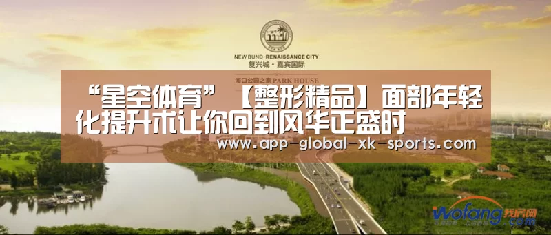 “星空体育”【整形精品】面部年轻化提升术让你回到风华正盛时(图1) 星空体育