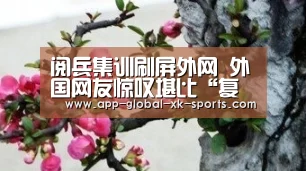 阅兵集训刷屏外网 外国网友惊叹堪比“复制粘贴”:星空体育官网(图1) 星空体育下载