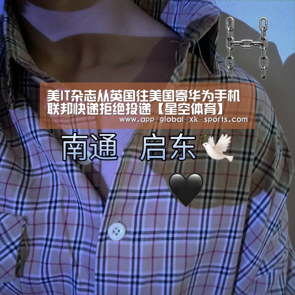 美IT杂志从英国往美国寄华为手机 联邦快递拒绝投递【星空体育】(图1) 星空体育